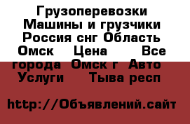 Грузоперевозки.Машины и грузчики.Россия.снг,Область.Омск. › Цена ­ 1 - Все города, Омск г. Авто » Услуги   . Тыва респ.